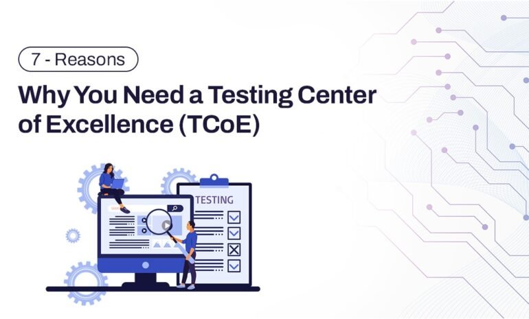 7 Reasons Why You Need a Testing Center of Excellence (TCoE)