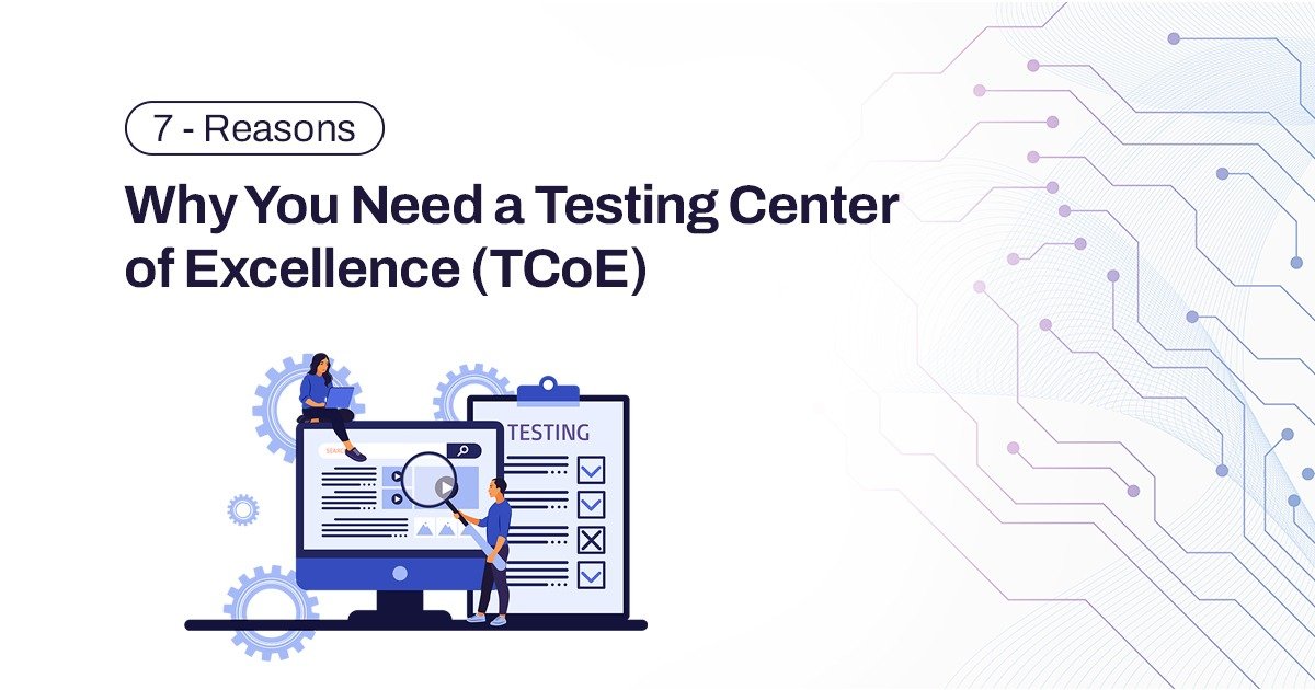 7 Reasons Why You Need a Testing Center of Excellence (TCoE)