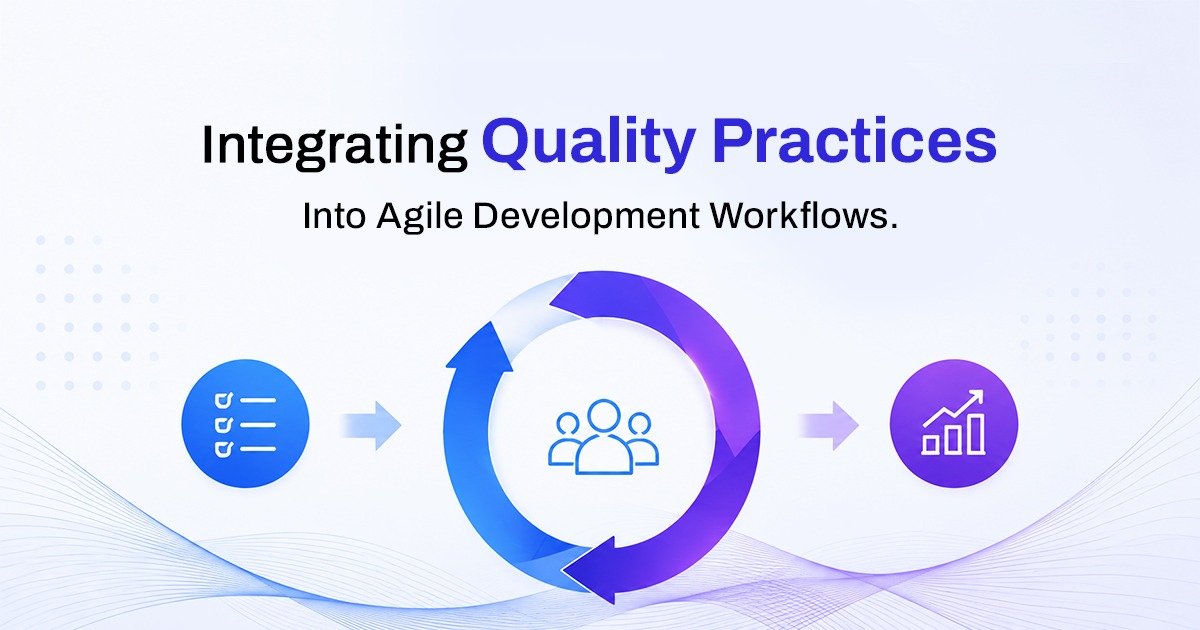 Integrating Quality Practices Into Agile Development Workflows