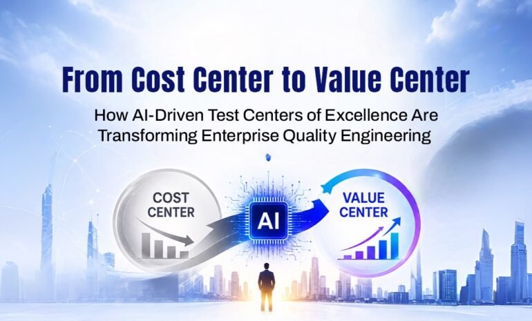 From Cost Center to Value Center: How AI-Driven Test Centers of Excellence Are Transforming Enterprise Quality Engineering