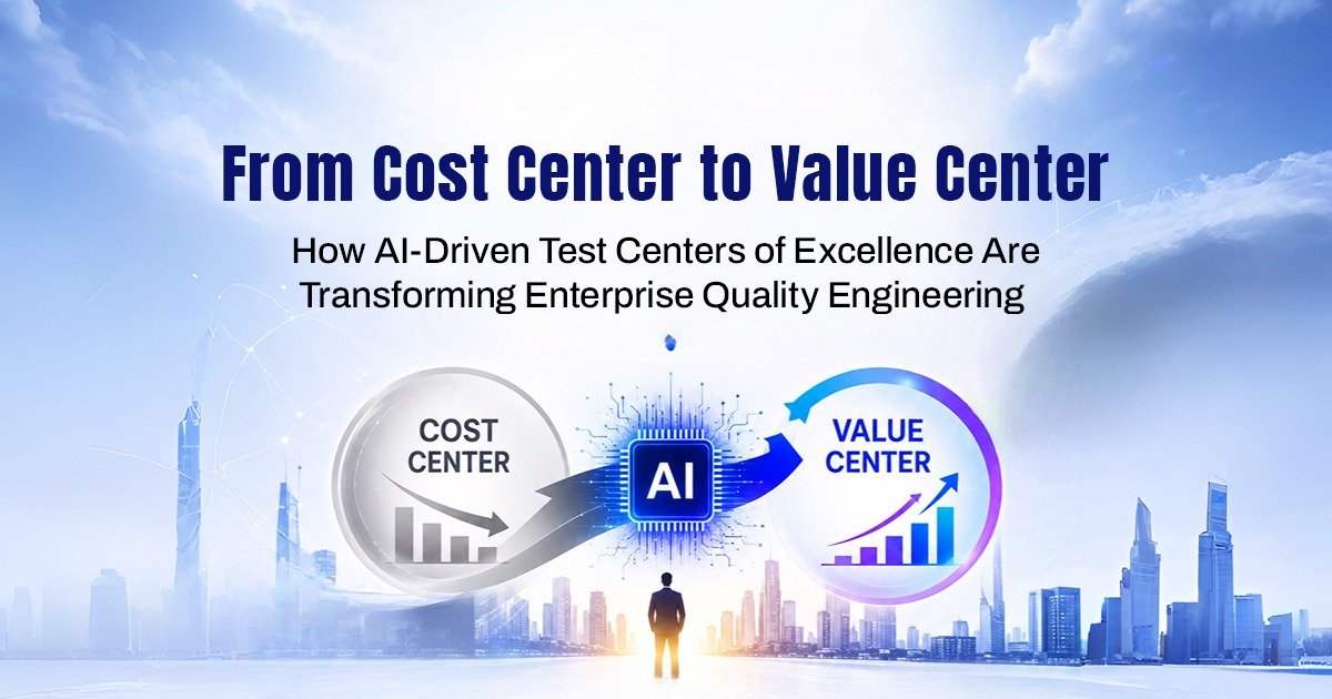 From Cost Center to Value Center: How AI-Driven Test Centers of Excellence Are Transforming Enterprise Quality Engineering